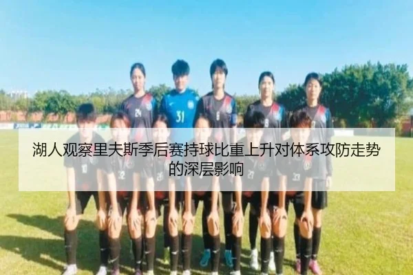 湖人观察里夫斯季后赛持球比重上升对体系攻防走势的深层影响