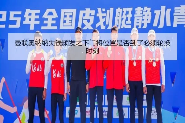 曼联奥纳纳失误频发之下门将位置是否到了必须轮换时刻