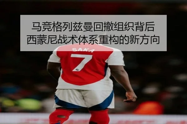 马竞格列兹曼回撤组织背后 西蒙尼战术体系重构的新方向