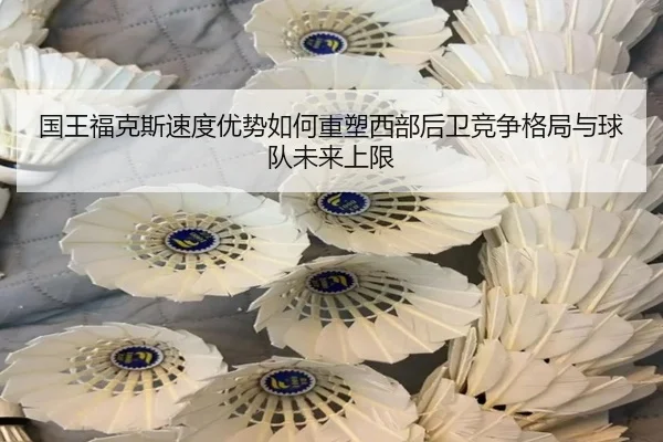 国王福克斯速度优势如何重塑西部后卫竞争格局与球队未来上限