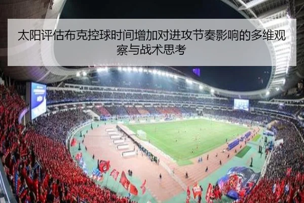 太阳评估布克控球时间增加对进攻节奏影响的多维观察与战术思考
