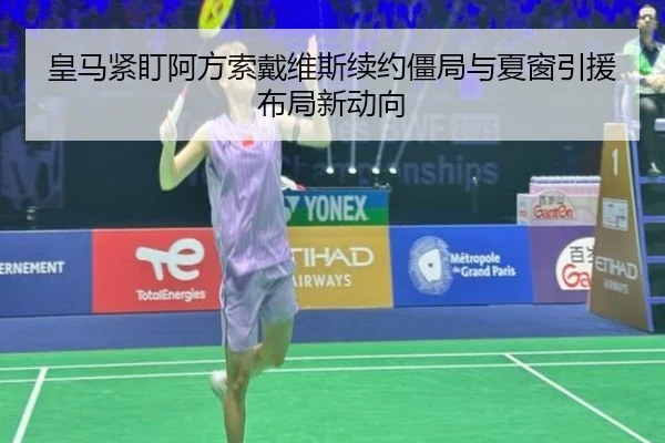 皇马紧盯阿方索戴维斯续约僵局与夏窗引援布局新动向