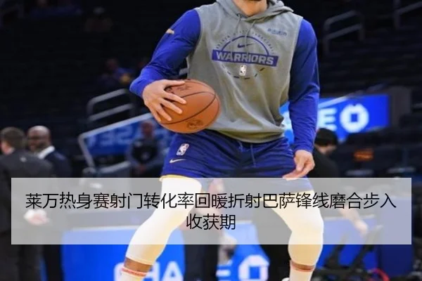 莱万热身赛射门转化率回暖折射巴萨锋线磨合步入收获期